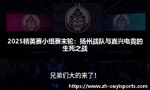 2025精英赛小组赛末轮：扬州战队与嘉兴电竞的生死之战