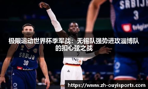 极限运动世界杯季军战：无锡队强势进攻淄博队的扣心弦之战