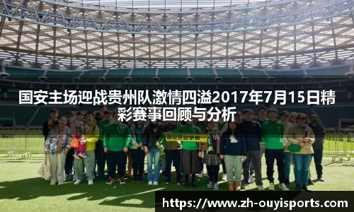 国安主场迎战贵州队激情四溢2017年7月15日精彩赛事回顾与分析